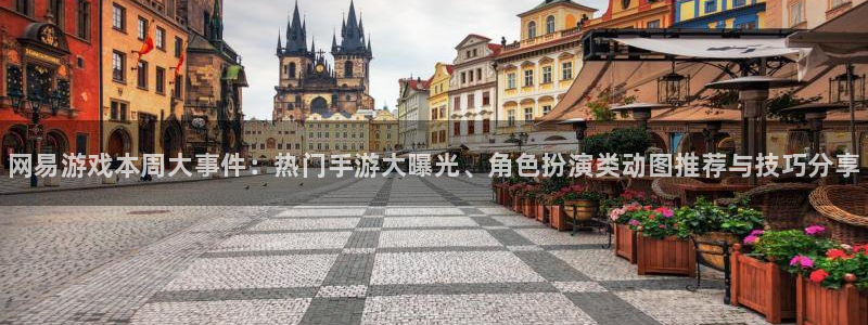 高德娱乐注册测速：网易游戏本周大事件：热门手游大曝光、角色扮
