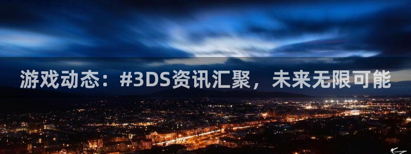 高德娱乐注册开户：游戏动态：#3DS资讯汇聚，未来无限可能