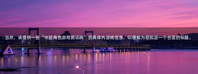 高德娱乐平台注册：当然，请提供一些“中班角色游戏资讯稿”的具