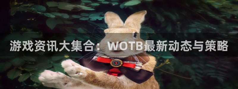 沐春高德娱乐：游戏资讯大集合：WOTB最新动态与策略