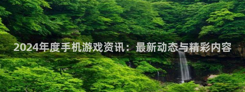高德娱乐咨询：2024年度手机游戏资讯：最新动态与精彩内容