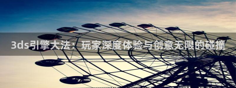 高德娱乐平台注册：3ds引擎大法：玩家深度体验与创意无限的碰